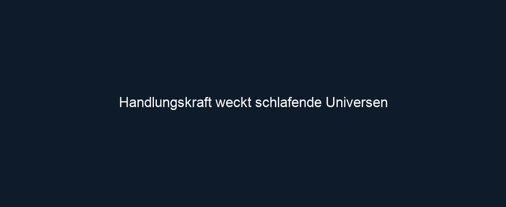 Handlungskraft weckt schlafende Universen