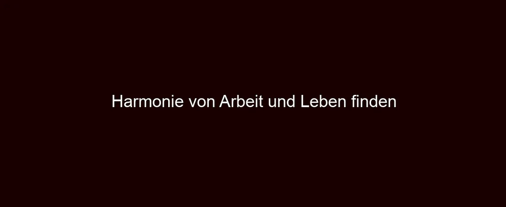 Harmonie von Arbeit und Leben finden
