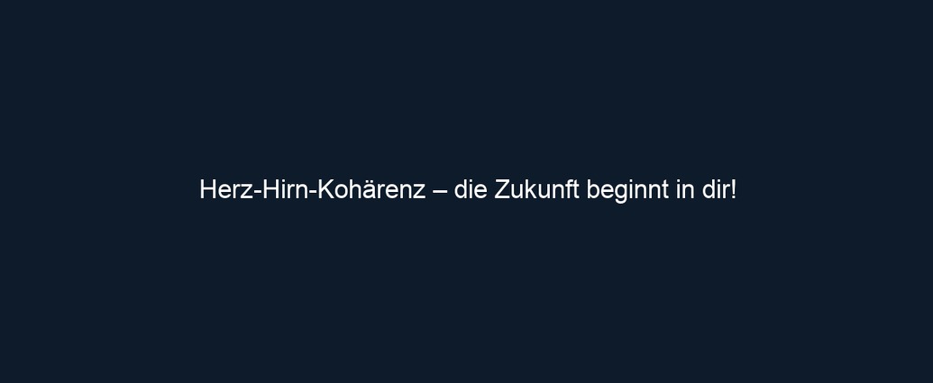 Herz Hirn Kohärenz – die Zukunft beginnt in dir!