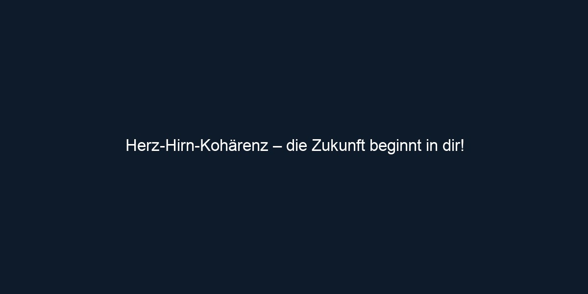 Herz Hirn Kohärenz – die Zukunft beginnt in dir!