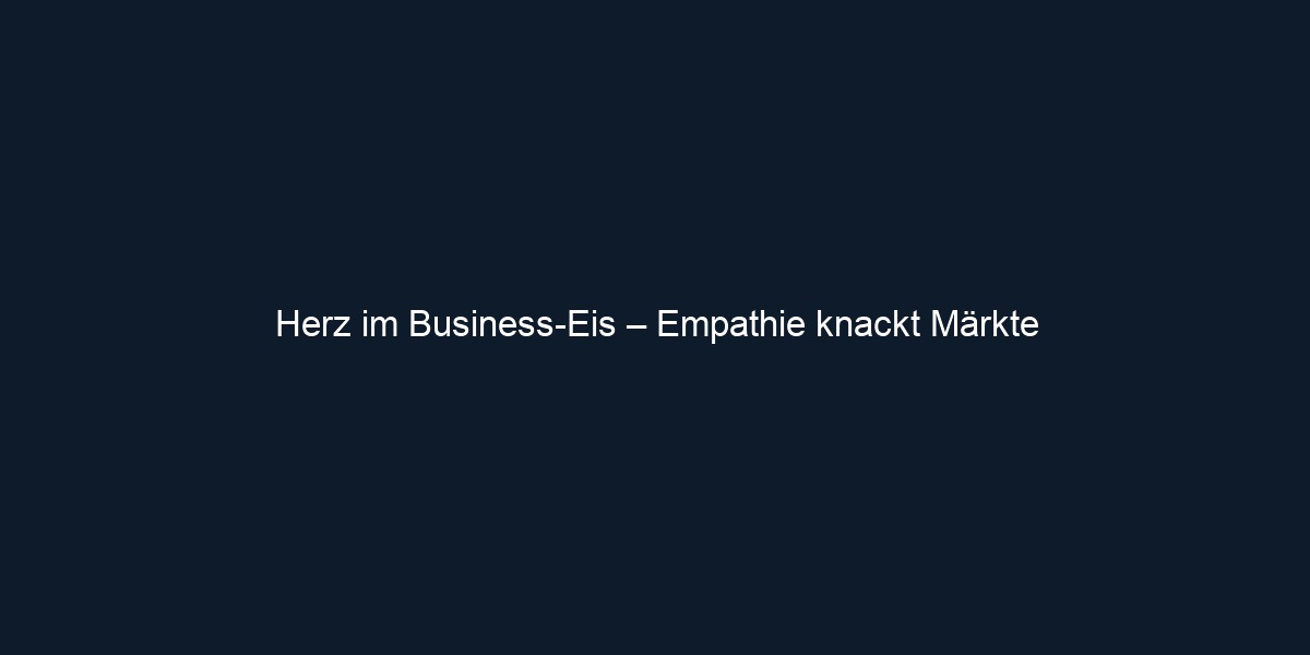 Herz im Business Eis – Empathie knackt Märkte