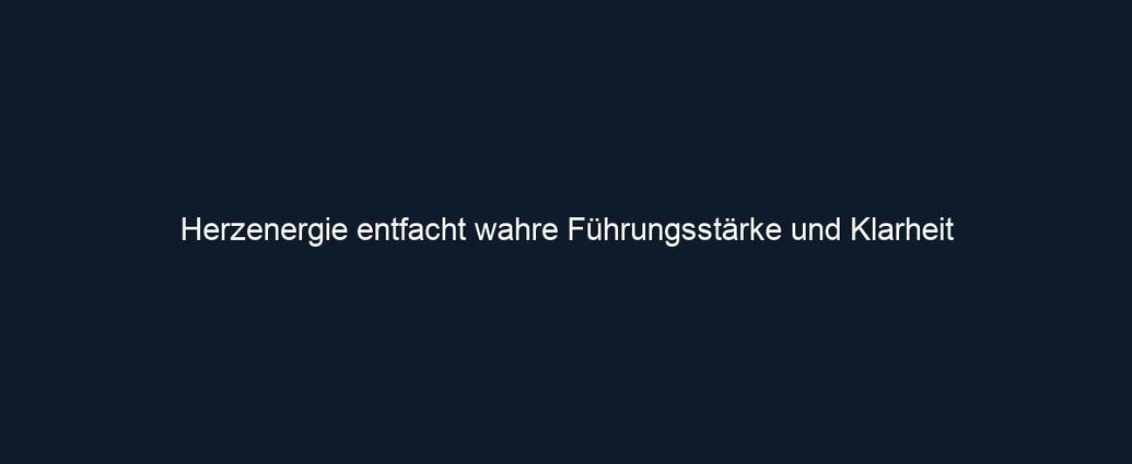 Herzenergie entfacht wahre Führungsstärke und Klarheit