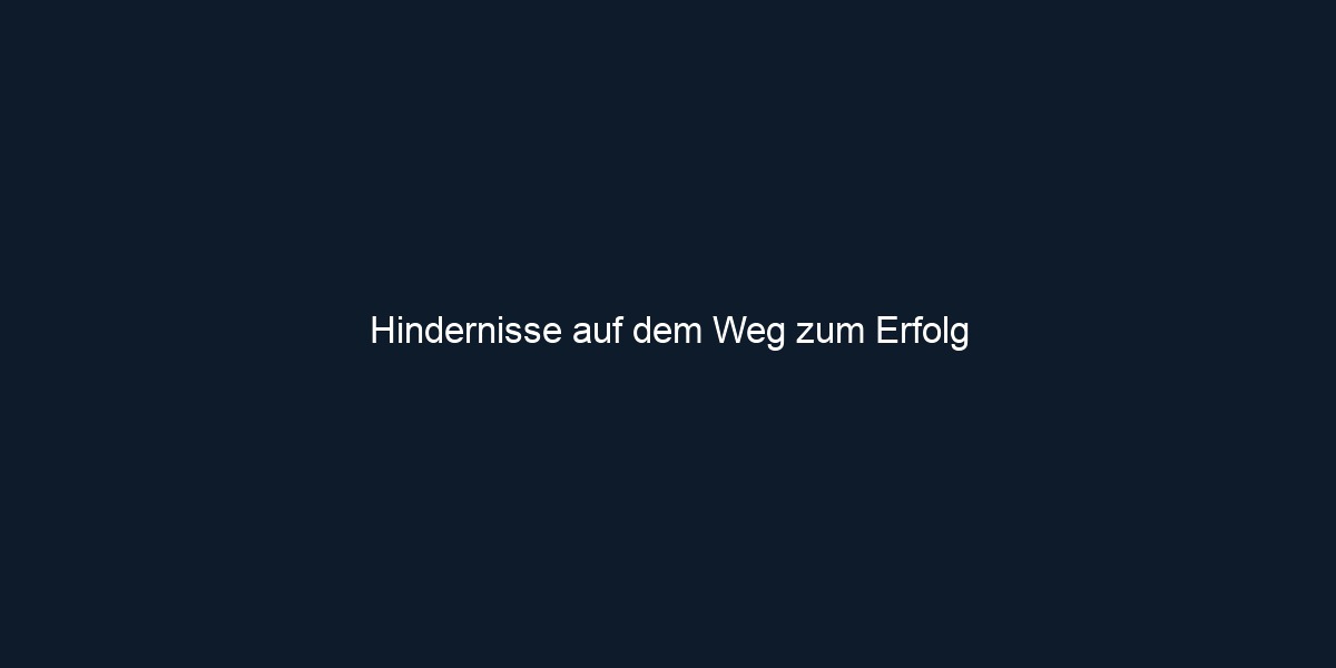 Hindernisse auf dem Weg zum Erfolg