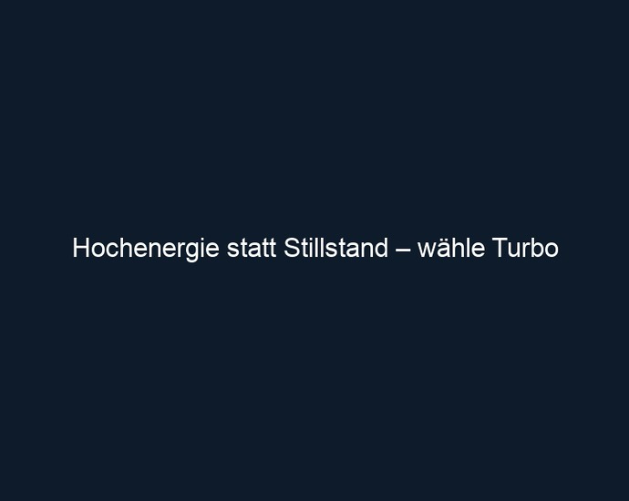 Hochenergie statt Stillstand – wähle Turbo