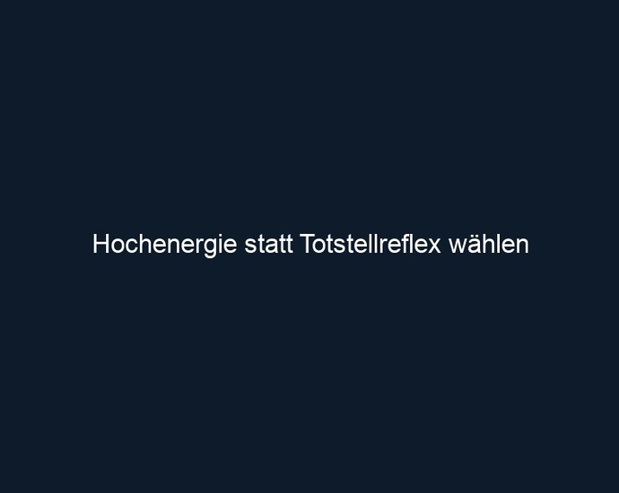 Hochenergie statt Totstellreflex wählen