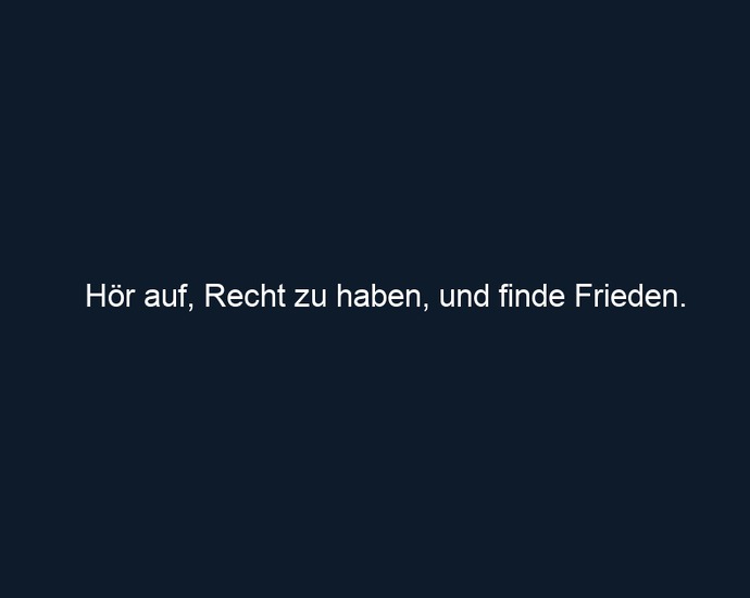 Hör auf, Recht zu haben, und finde Frieden.