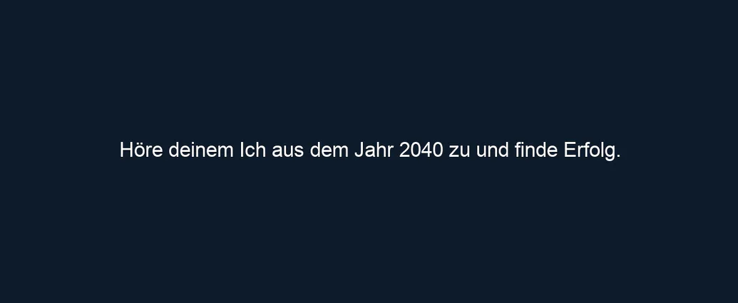 Höre deinem Ich aus dem Jahr 2040 zu und finde Erfolg.
