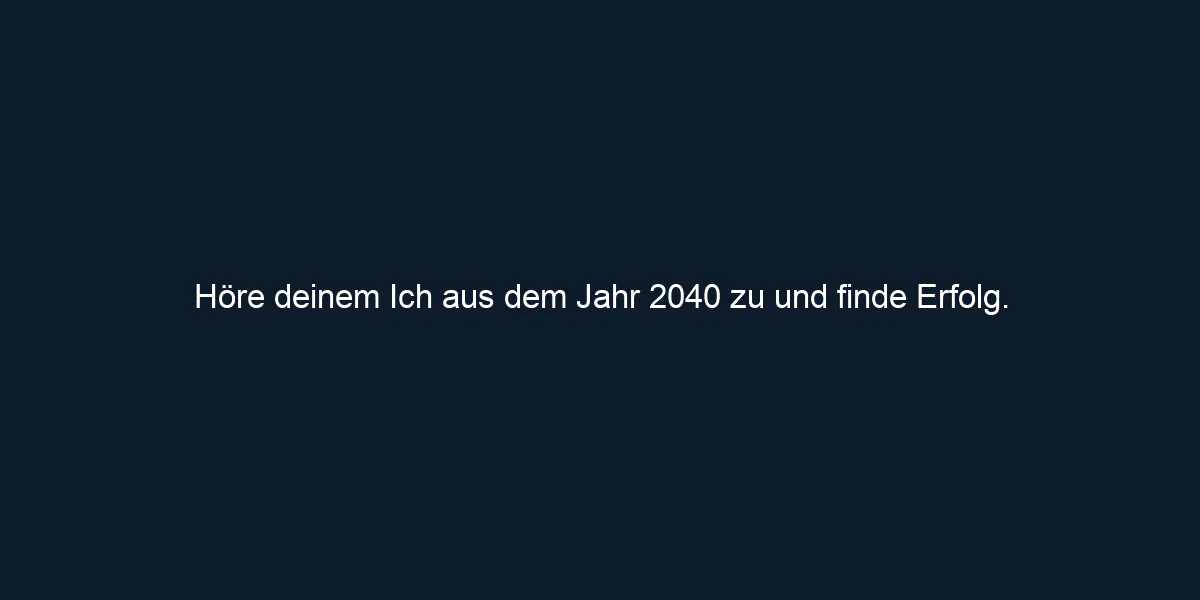 Höre deinem Ich aus dem Jahr 2040 zu und finde Erfolg.