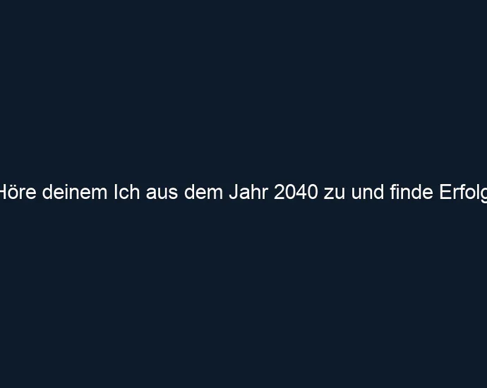 Höre deinem Ich aus dem Jahr 2040 zu und finde Erfolg.