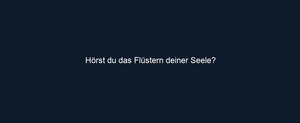 Hörst du das Flüstern deiner Seele?