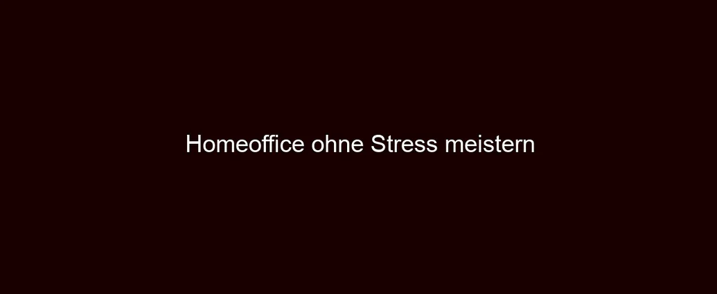 Homeoffice ohne Stress meistern