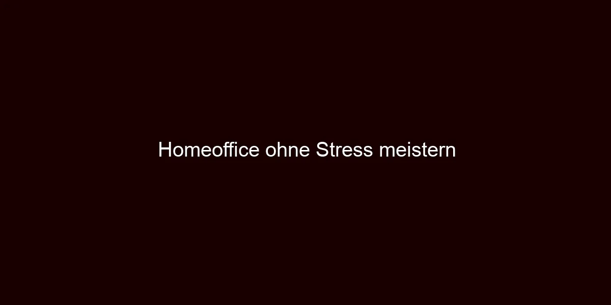 Homeoffice ohne Stress meistern
