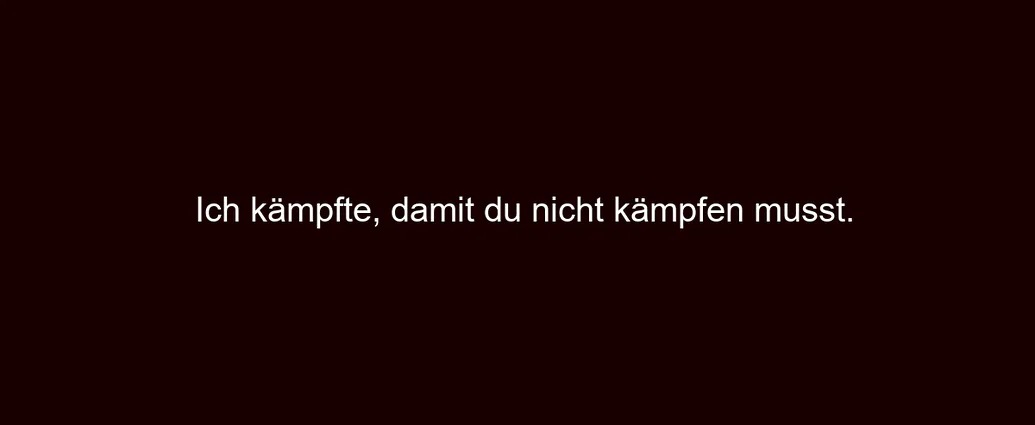 Ich kämpfte, damit du nicht kämpfen musst.