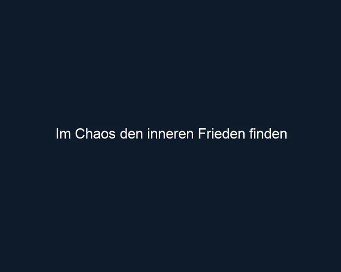 Im Chaos den inneren Frieden finden