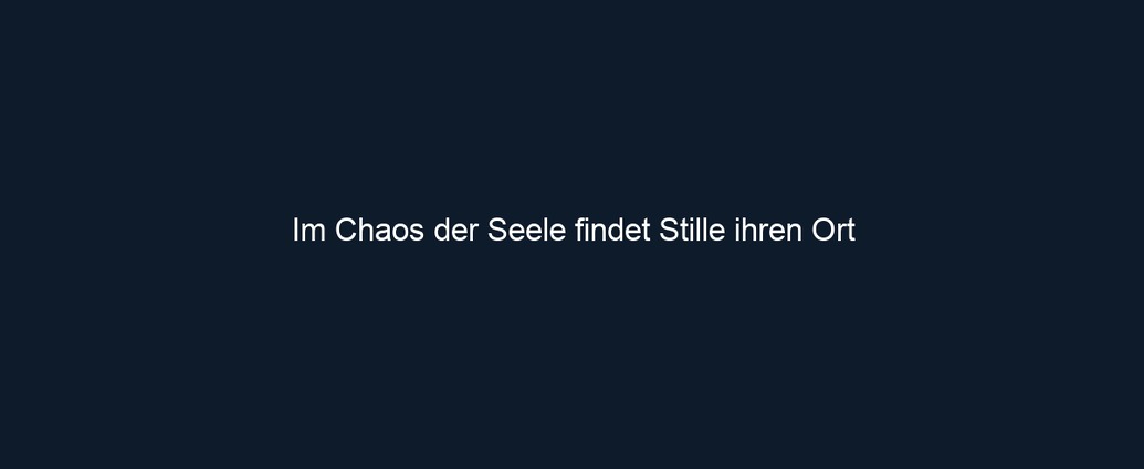 Im Chaos der Seele findet Stille ihren Ort