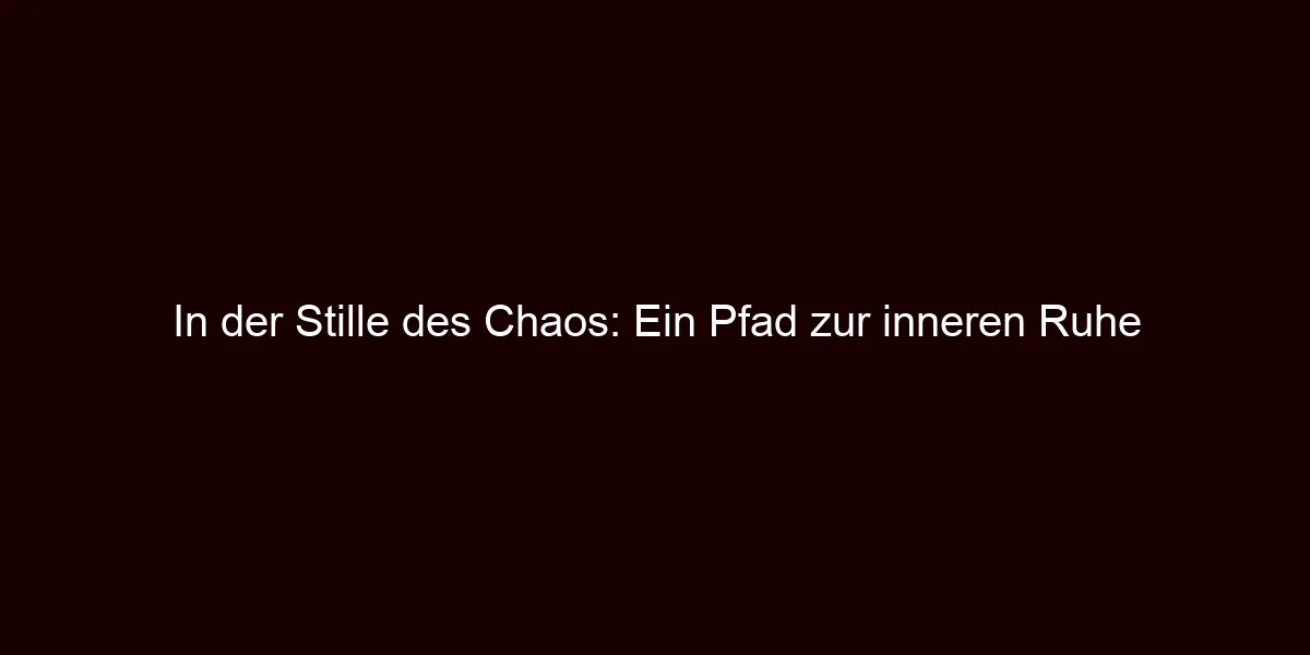 In der Stille des Chaos: Ein Pfad zur inneren Ruhe