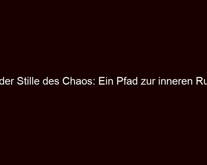 In der Stille des Chaos: Ein Pfad zur inneren Ruhe
