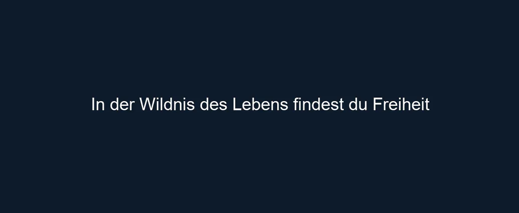 In der Wildnis des Lebens findest du Freiheit