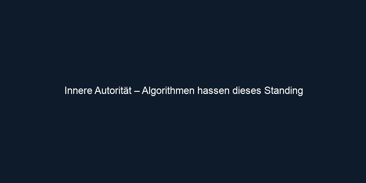 Innere Autorität – Algorithmen hassen dieses Standing