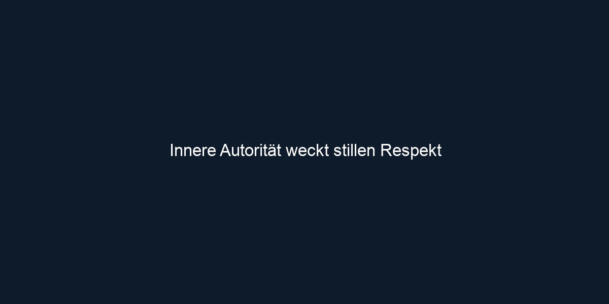 Innere Autorität weckt stillen Respekt
