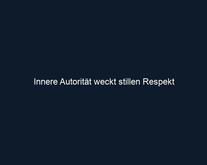 Innere Autorität weckt stillen Respekt