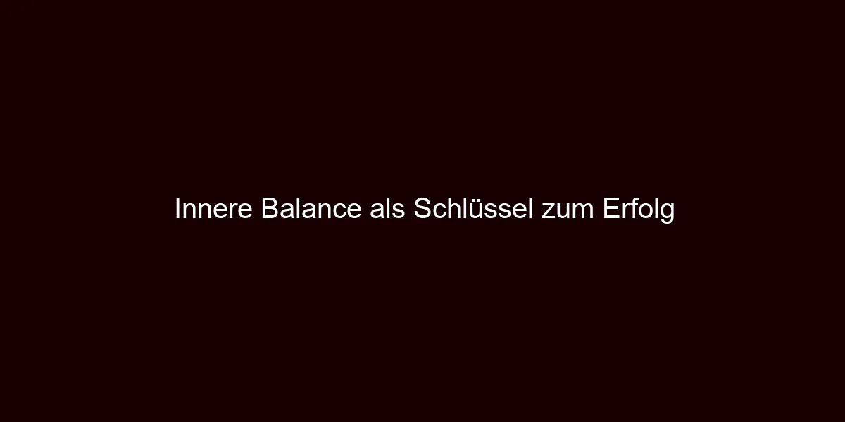 Innere Balance als Schlüssel zum Erfolg
