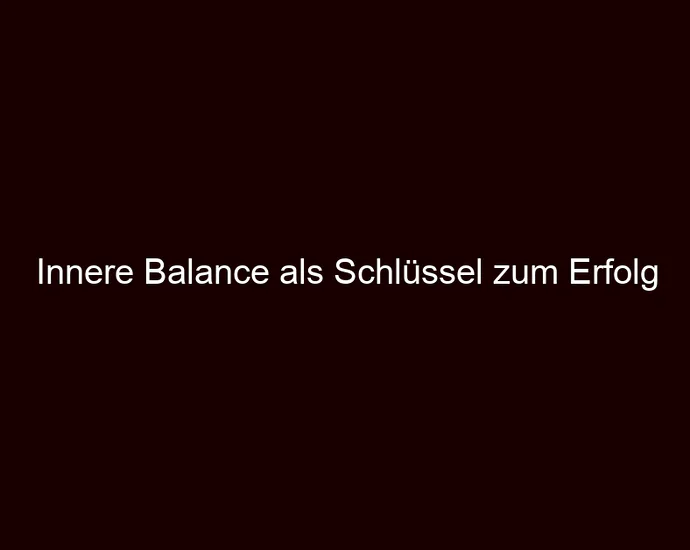 Innere Balance als Schlüssel zum Erfolg