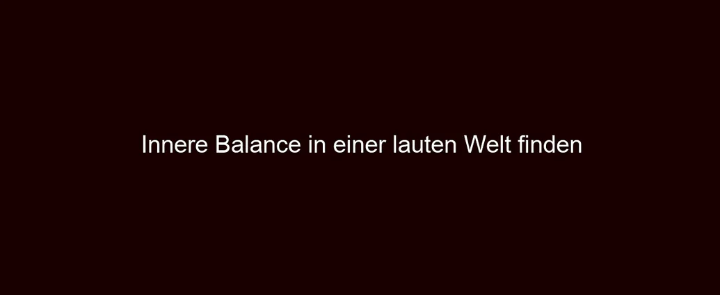 Innere Balance in einer lauten Welt finden