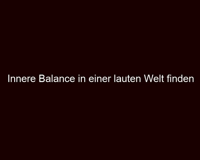 Innere Balance in einer lauten Welt finden