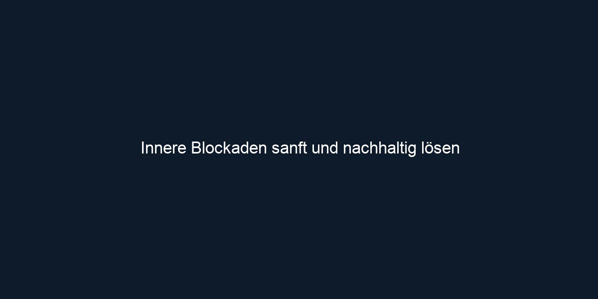 Innere Blockaden sanft und nachhaltig lösen