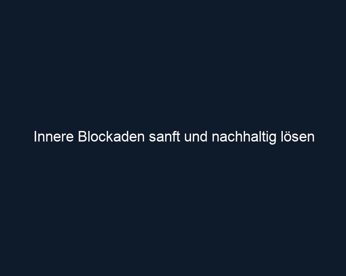 Innere Blockaden sanft und nachhaltig lösen