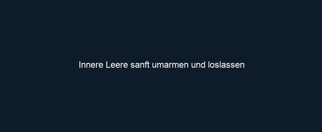 Innere Leere sanft umarmen und loslassen