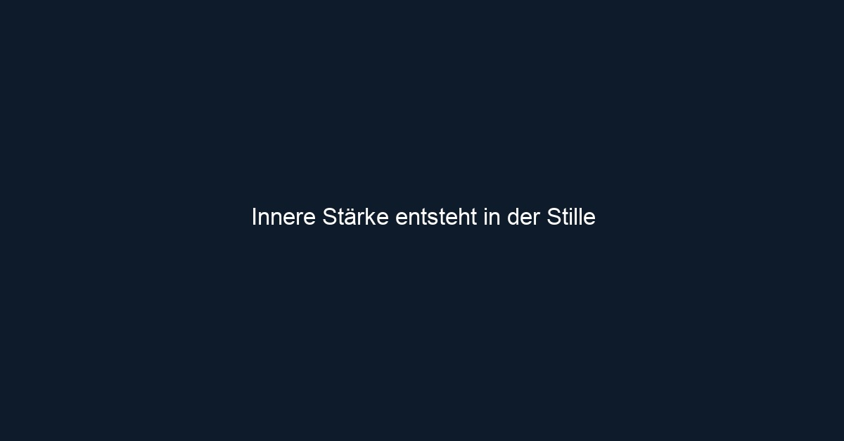 Innere Stärke entsteht in der Stille