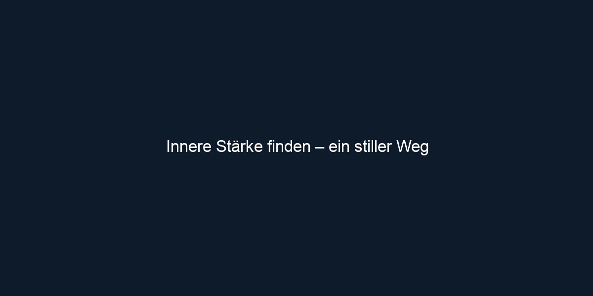 Innere Stärke finden – ein stiller Weg