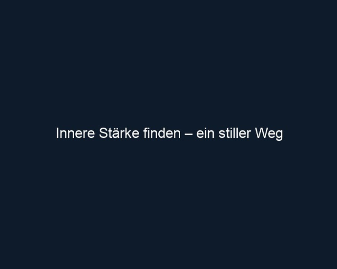 Innere Stärke finden – ein stiller Weg
