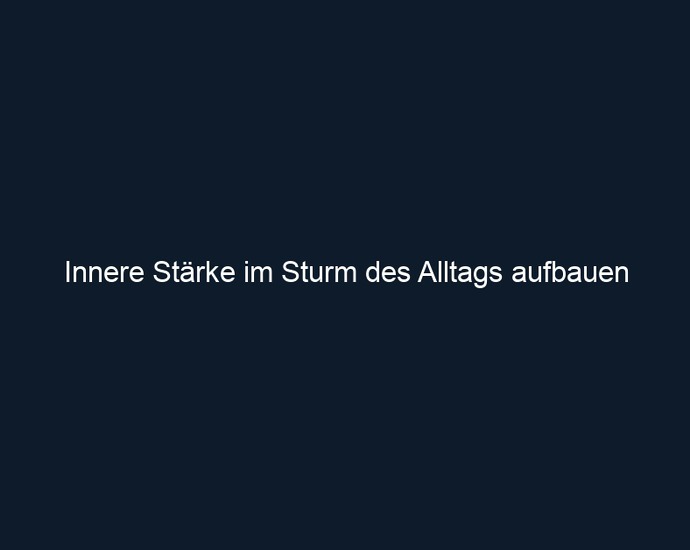 Innere Stärke im Sturm des Alltags aufbauen