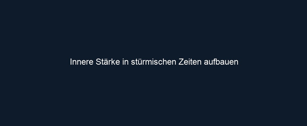 Innere Stärke in stürmischen Zeiten aufbauen