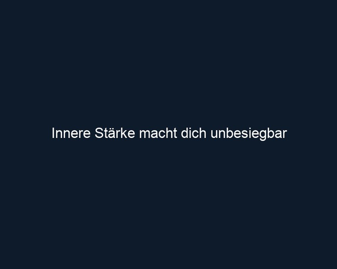 Innere Stärke macht dich unbesiegbar