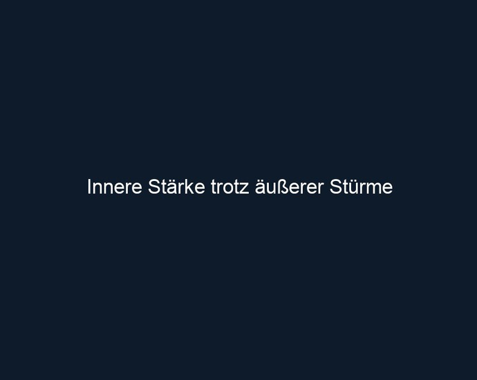 Innere Stärke trotz äußerer Stürme