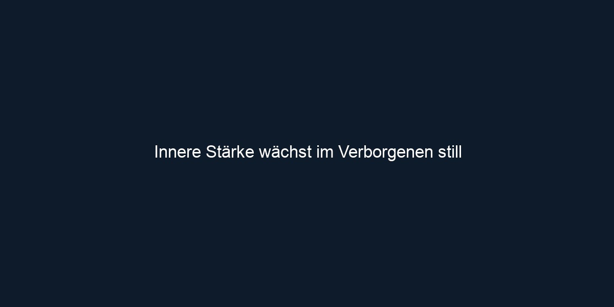 Innere Stärke wächst im Verborgenen still 