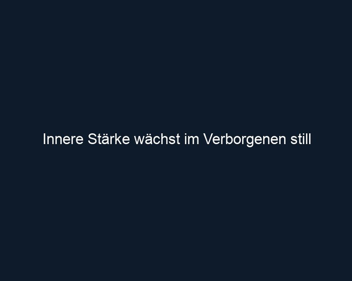 Innere Stärke wächst im Verborgenen still 