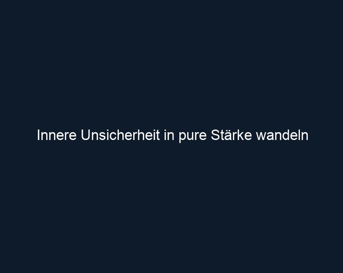 Innere Unsicherheit in pure Stärke wandeln
