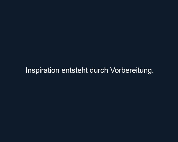 Inspiration entsteht durch Vorbereitung.