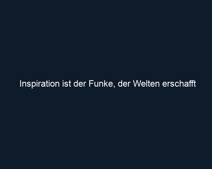Inspiration ist der Funke, der Welten erschafft