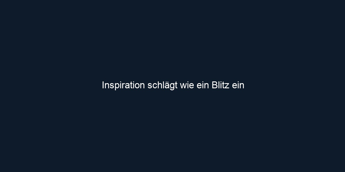 Inspiration schlägt wie ein Blitz ein