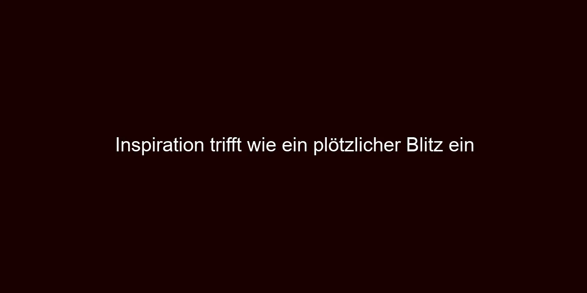Inspiration trifft wie ein plötzlicher Blitz ein