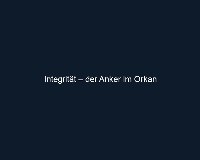 Integrität – der Anker im Orkan
