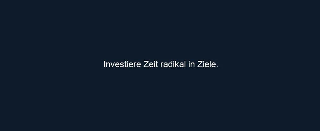 Investiere Zeit radikal in Ziele.
