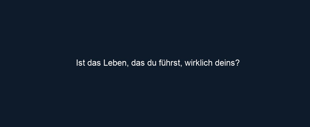 Ist das Leben, das du führst, wirklich deins?