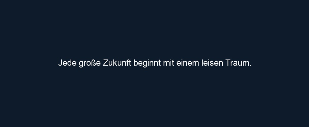 Jede große Zukunft beginnt mit einem leisen Traum.